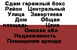 Сдам гаражный бокс › Район ­ Центральный › Улица ­ Завертяева › Дом ­ 5 › Общая площадь ­ 120 › Цена ­ 13 000 - Омская обл. Недвижимость » Помещения аренда   